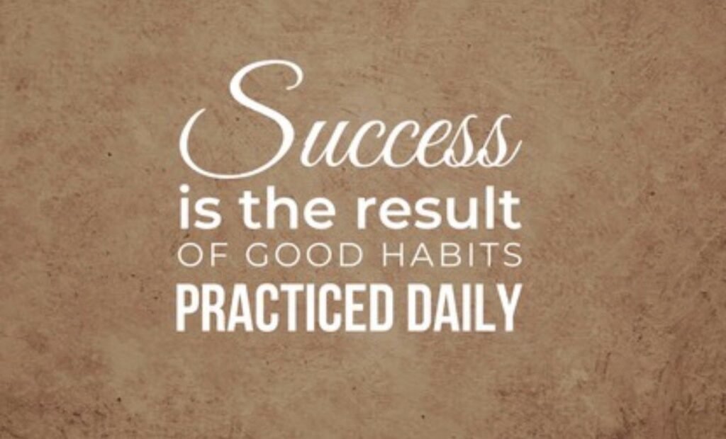 Success is the result of good habits practiced daily